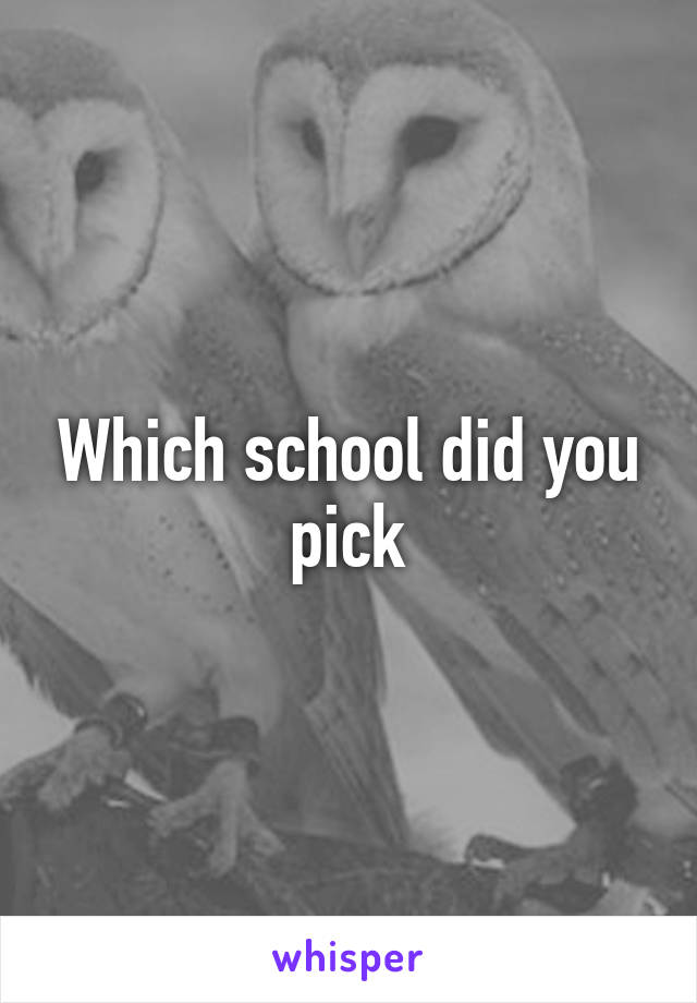 Which school did you pick