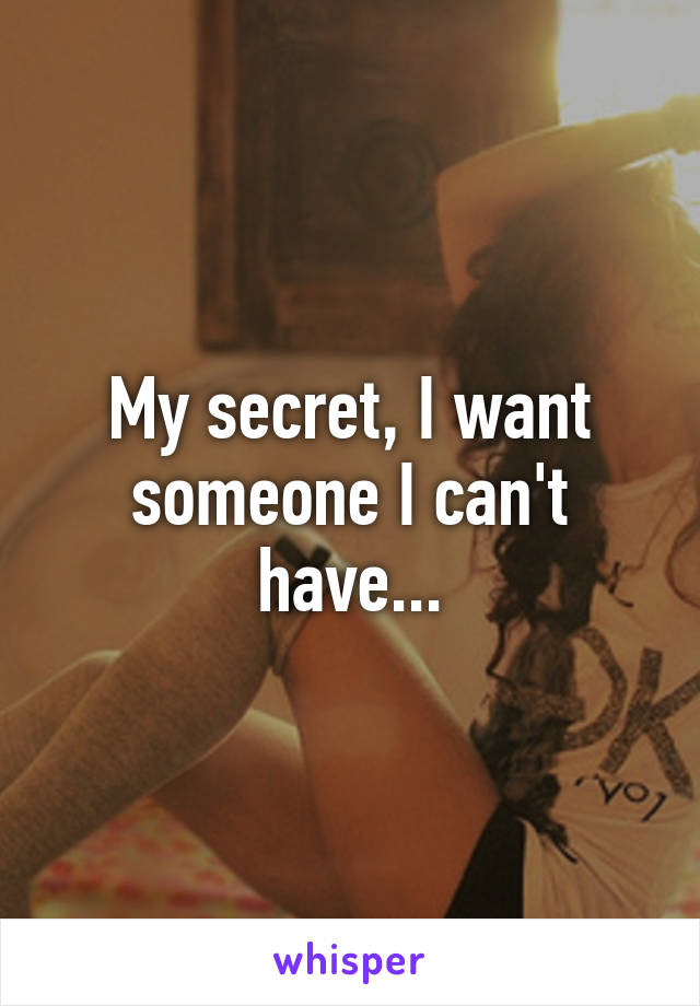 My secret, I want someone I can't have...