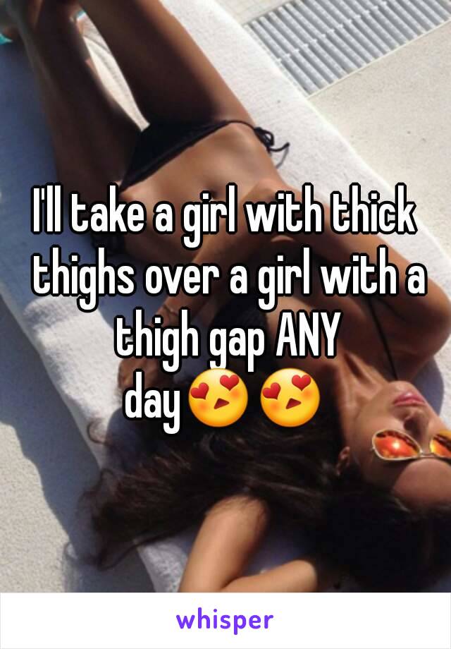 I'll take a girl with thick thighs over a girl with a thigh gap ANY day😍😍 