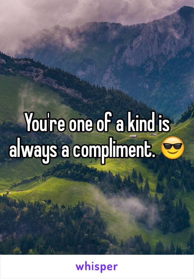 You're one of a kind is always a compliment. 😎