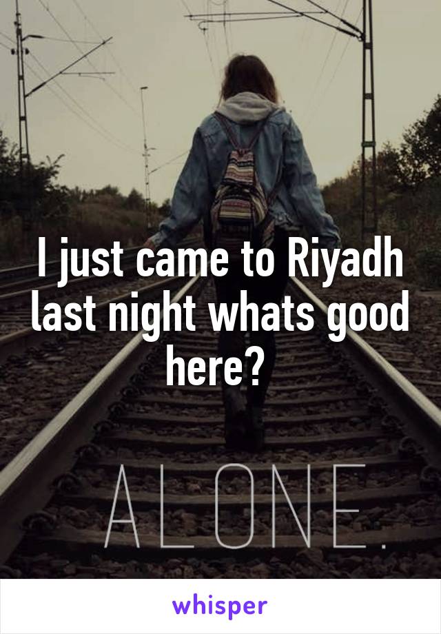 I just came to Riyadh last night whats good here? 