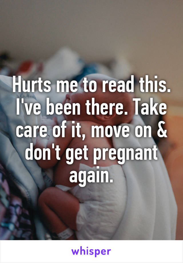 Hurts me to read this. I've been there. Take care of it, move on & don't get pregnant again.