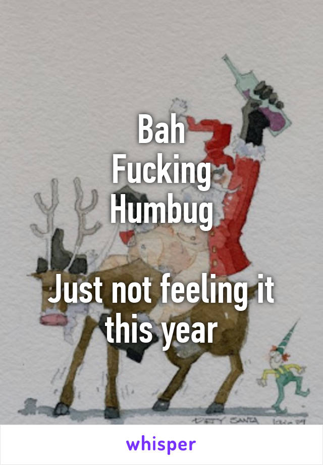 Bah
Fucking
Humbug

Just not feeling it
this year