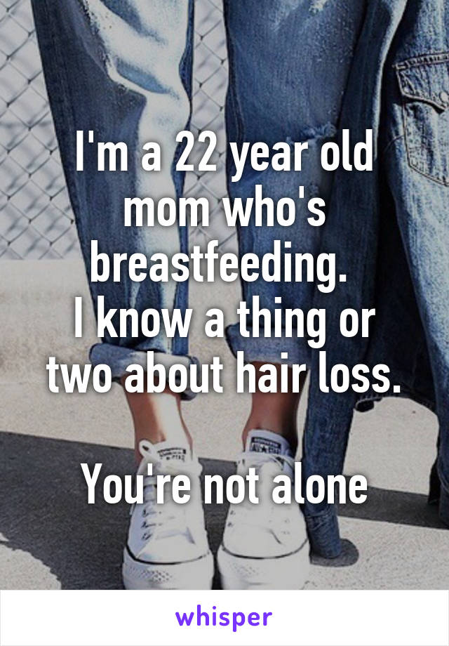 I'm a 22 year old mom who's breastfeeding. 
I know a thing or two about hair loss.

You're not alone
