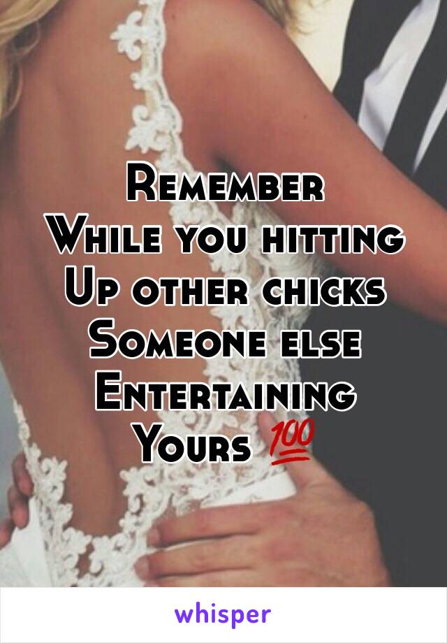 Remember
While you hitting
Up other chicks
Someone else
Entertaining
Yours 💯