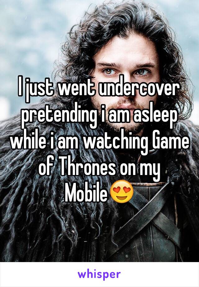 I just went undercover pretending i am asleep while i am watching Game of Thrones on my Mobile😍 