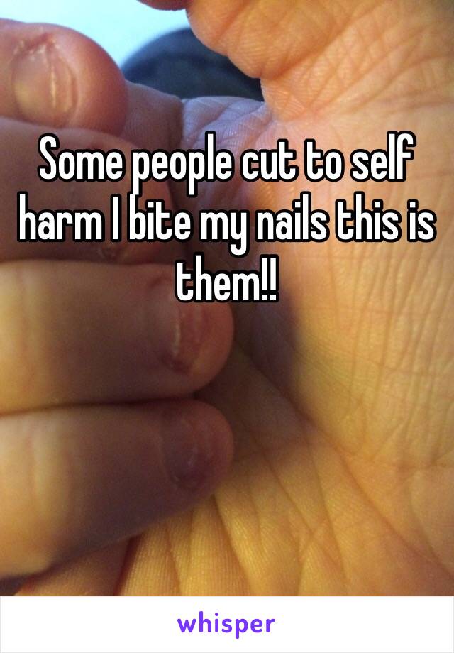 Some people cut to self harm I bite my nails this is them!!