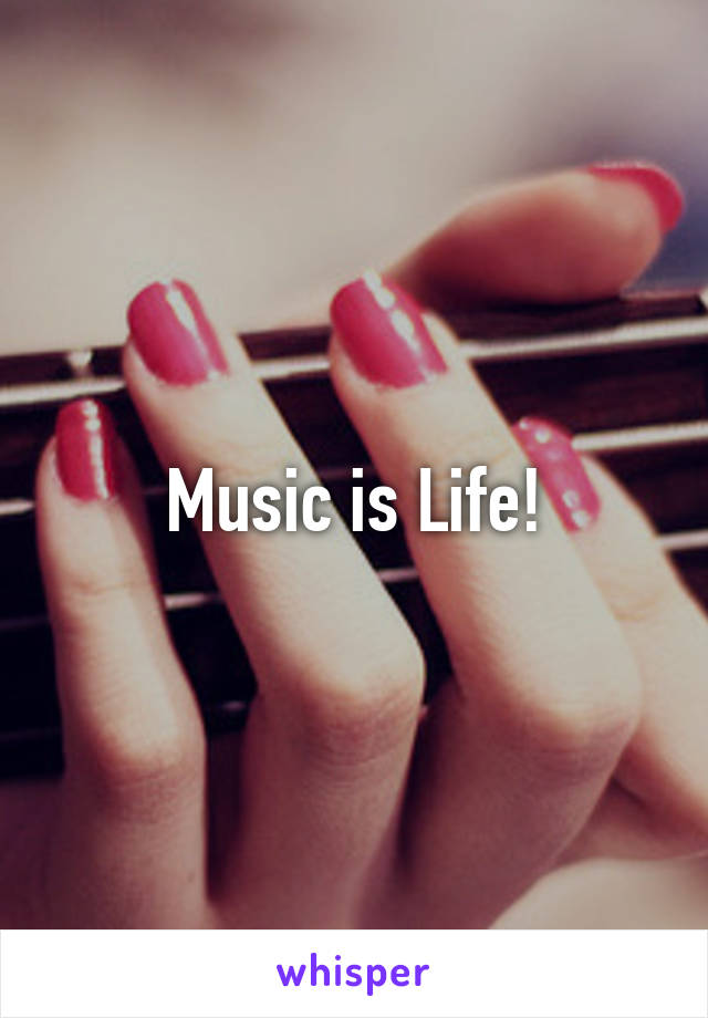 Music is Life!