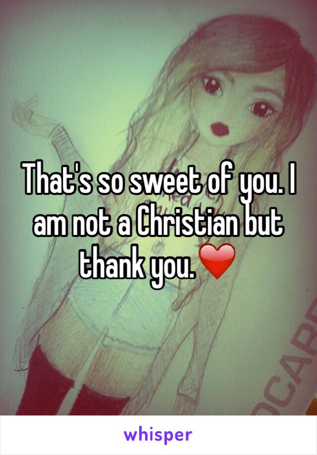 That's so sweet of you. I am not a Christian but thank you.❤️