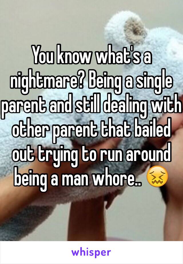 You know what's a nightmare? Being a single parent and still dealing with other parent that bailed out trying to run around being a man whore.. 😖