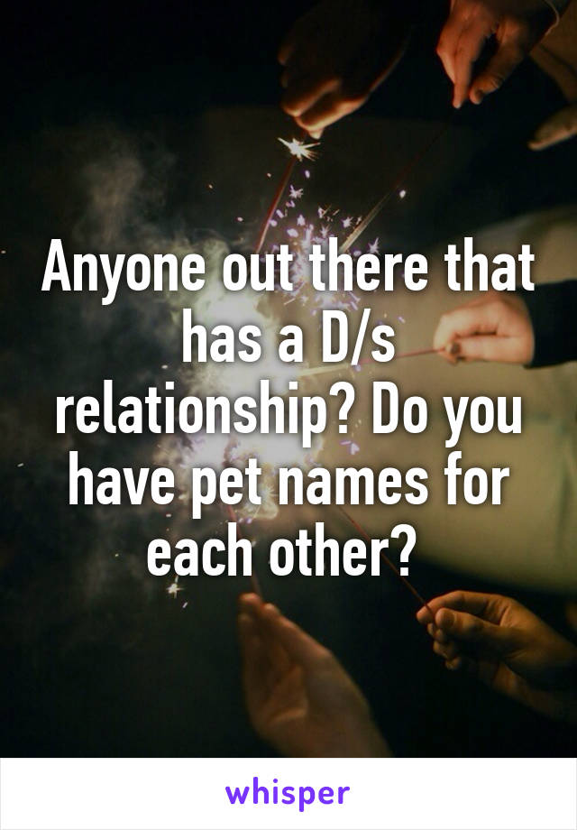 Anyone out there that has a D/s relationship? Do you have pet names for each other? 