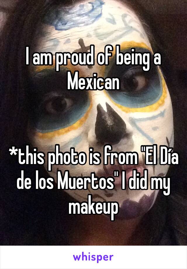 I am proud of being a Mexican


*this photo is from "El Día de los Muertos" I did my makeup 