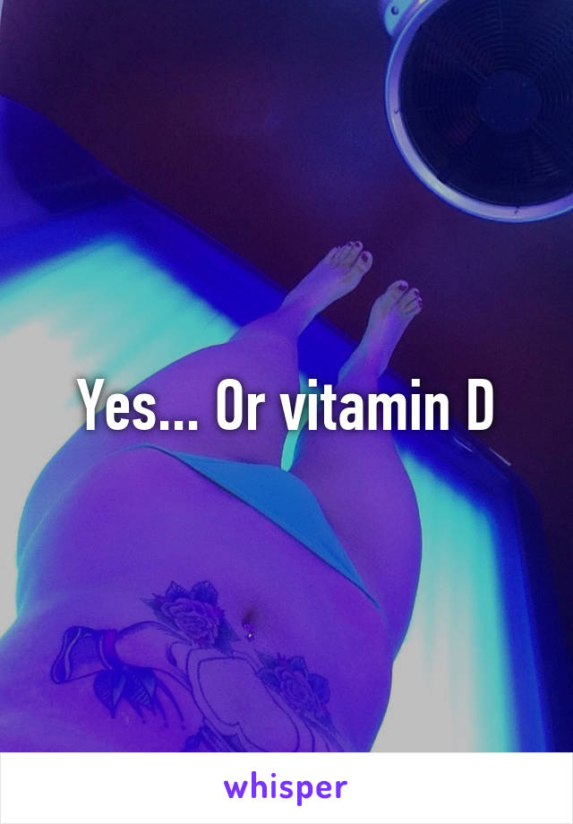 Yes... Or vitamin D