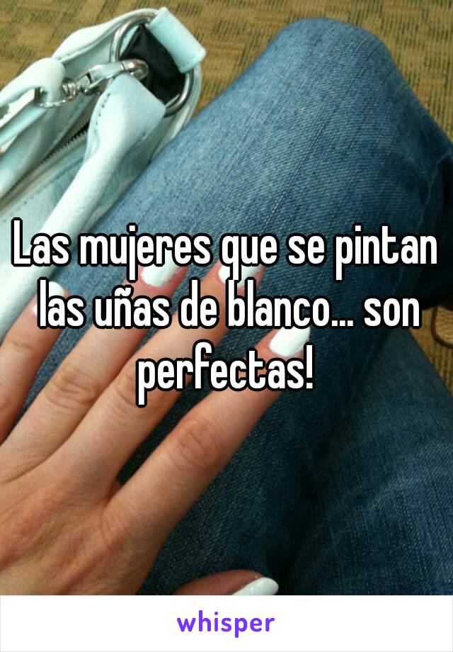 Las mujeres que se pintan las uñas de blanco... son perfectas! 