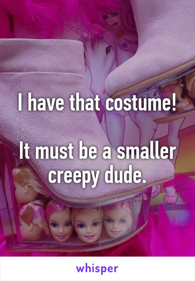 I have that costume!

It must be a smaller creepy dude.