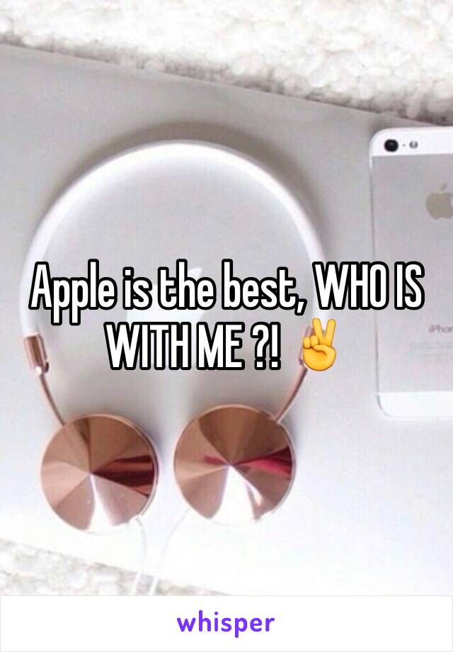 Apple is the best, WHO IS WITH ME ?! ✌️