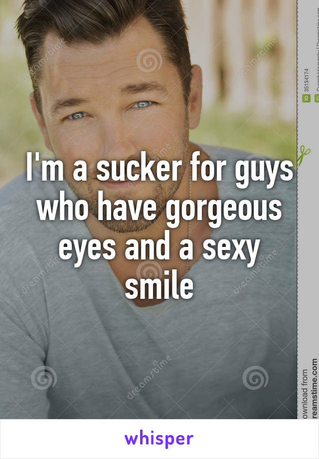 I'm a sucker for guys who have gorgeous eyes and a sexy smile