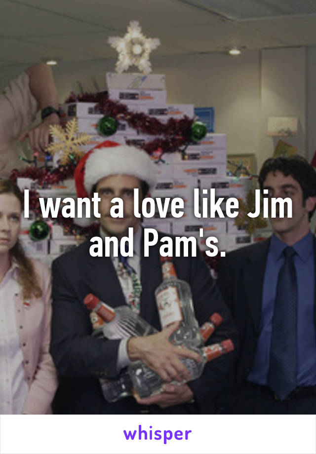 I want a love like Jim and Pam's.