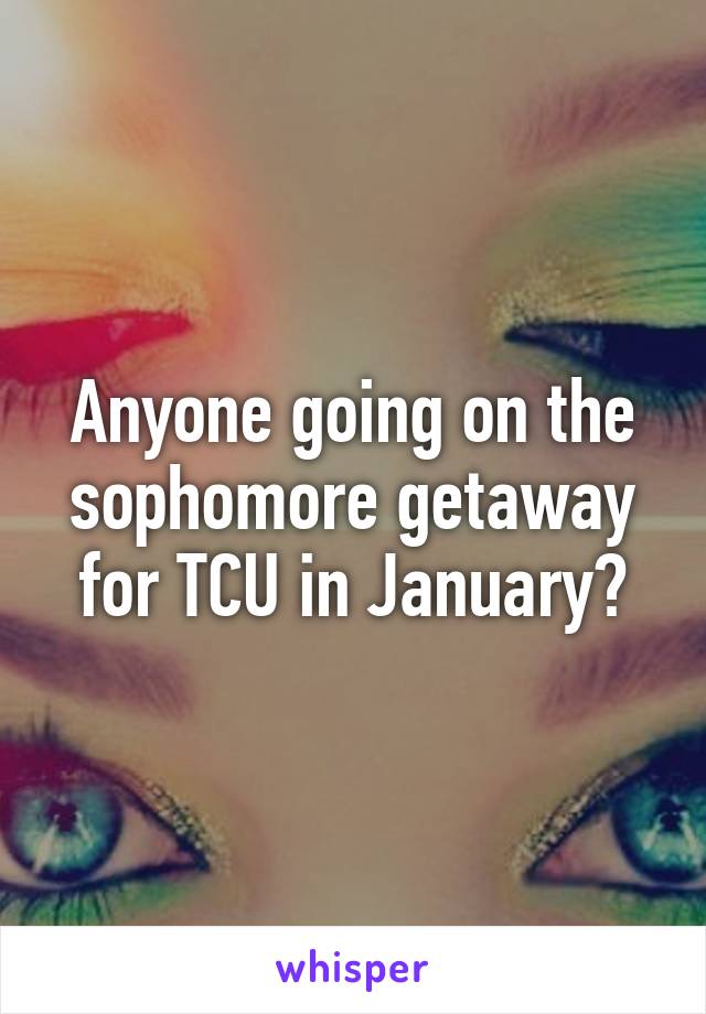 Anyone going on the sophomore getaway for TCU in January?