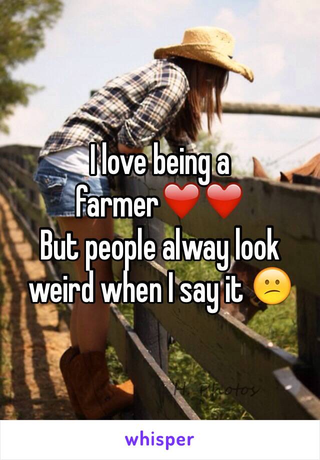 I love being a farmer❤️❤️
But people alway look weird when I say it 😕