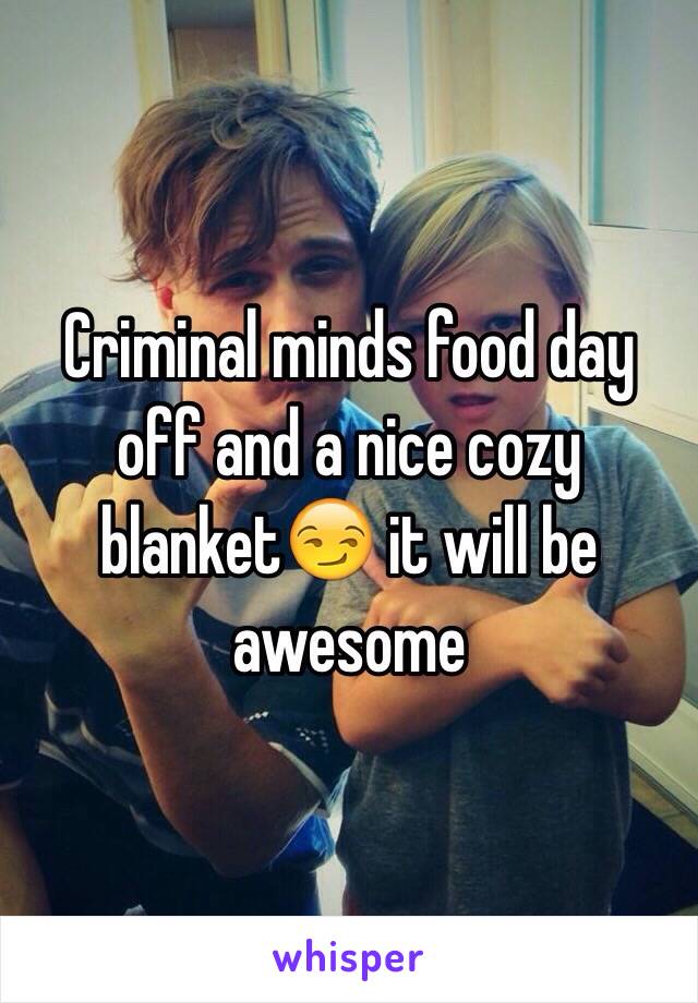 Criminal minds food day off and a nice cozy blanket😏 it will be awesome