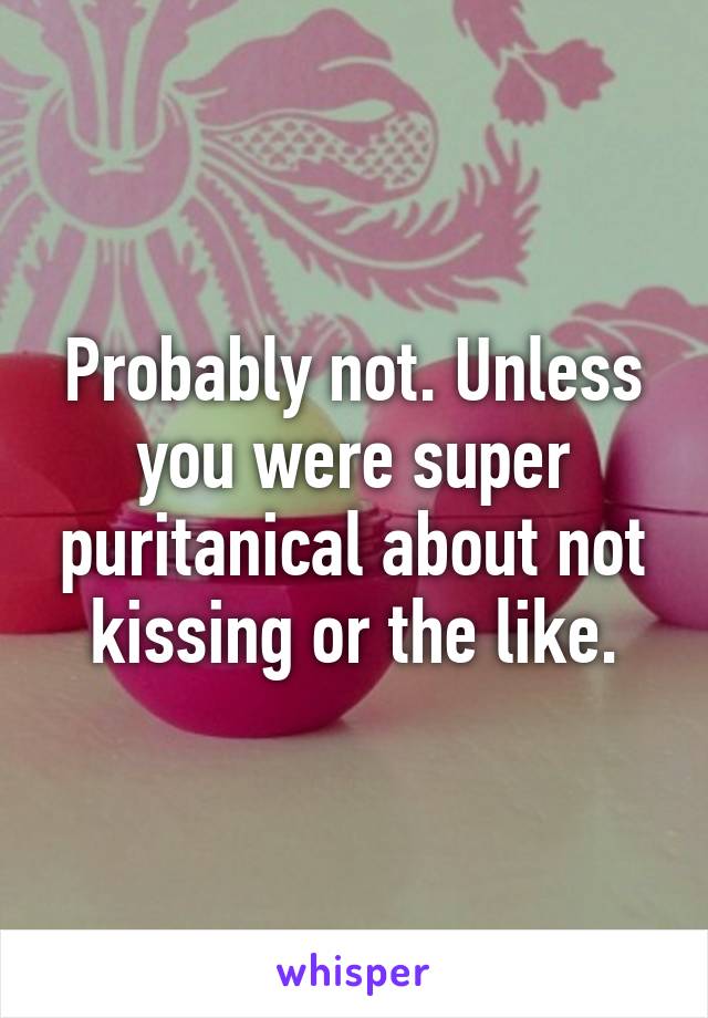 Probably not. Unless you were super puritanical about not kissing or the like.