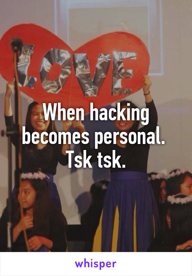 When hacking becomes personal.  Tsk tsk.