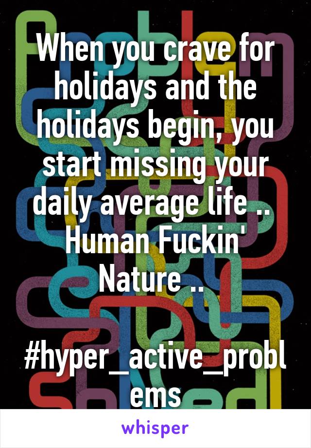 When you crave for holidays and the holidays begin, you start missing your daily average life .. 
Human Fuckin' Nature .. 

#hyper_active_problems