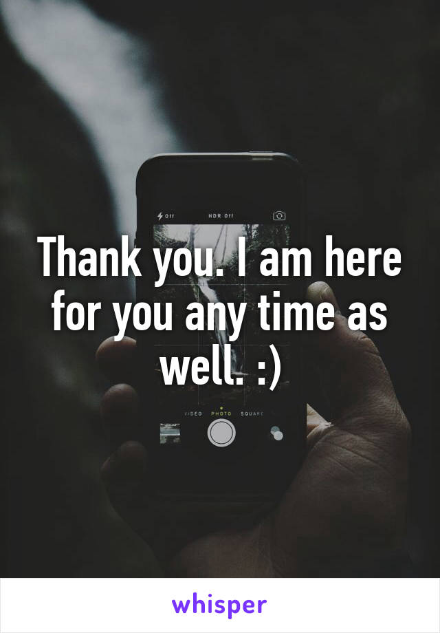 Thank you. I am here for you any time as well. :)