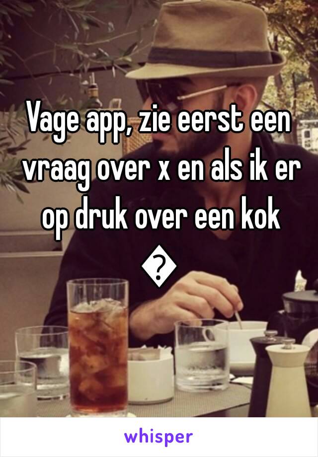 Vage app, zie eerst een vraag over x en als ik er op druk over een kok
😅