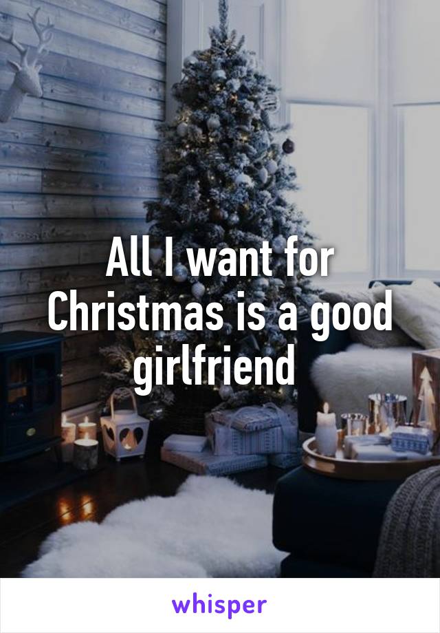 All I want for Christmas is a good girlfriend 