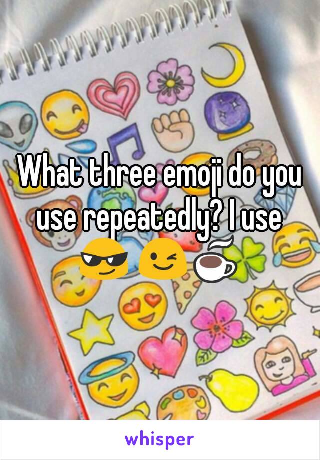 What three emoji do you use repeatedly? I use 
😎 😉☕