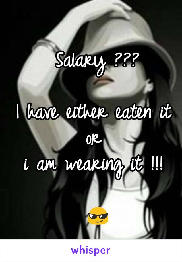 Salary ???

I have either eaten it 
or 
i am wearing it !!! 

😎