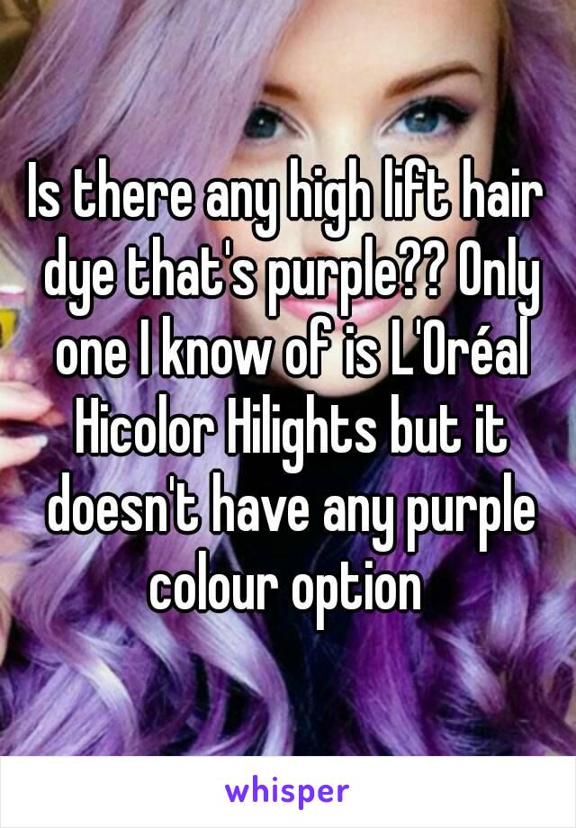 Is there any high lift hair dye that's purple?? Only one I know of is L'Oréal Hicolor Hilights but it doesn't have any purple colour option 