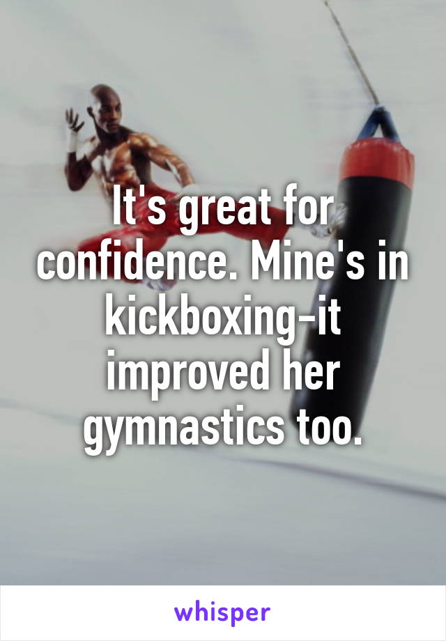It's great for confidence. Mine's in kickboxing-it improved her gymnastics too.