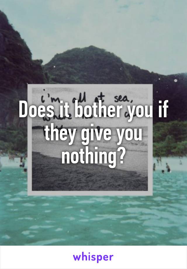 Does it bother you if they give you nothing?