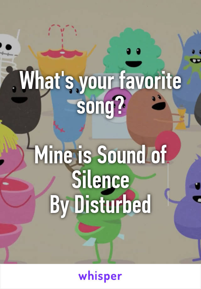 What's your favorite song?

Mine is Sound of Silence
By Disturbed