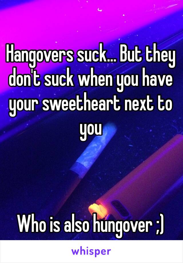 Hangovers suck... But they don't suck when you have your sweetheart next to you 



Who is also hungover ;)