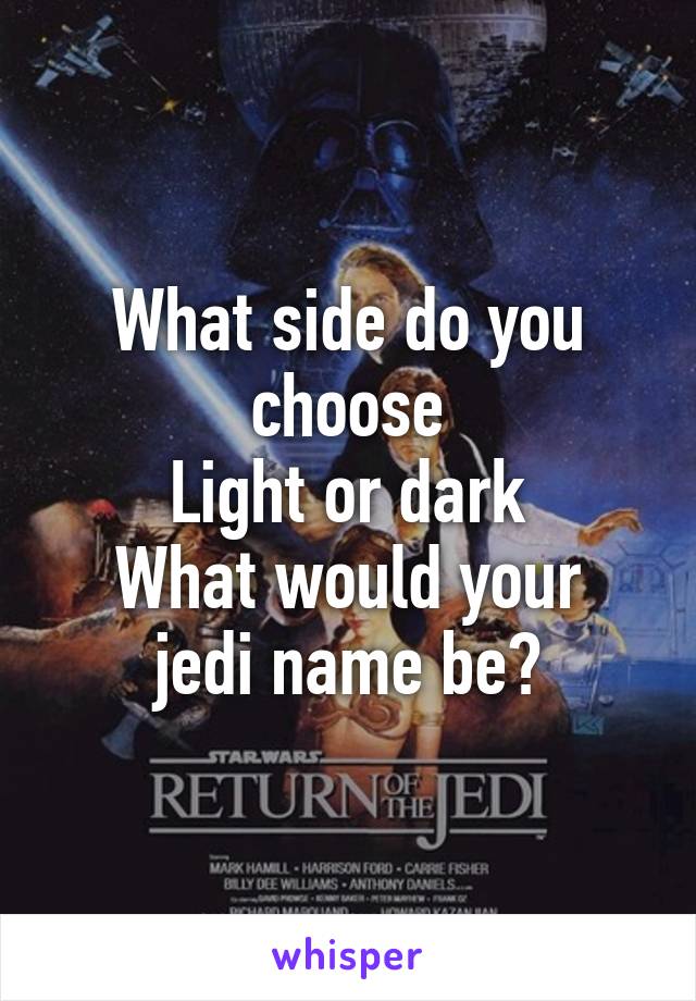 What side do you choose
Light or dark
What would your jedi name be?