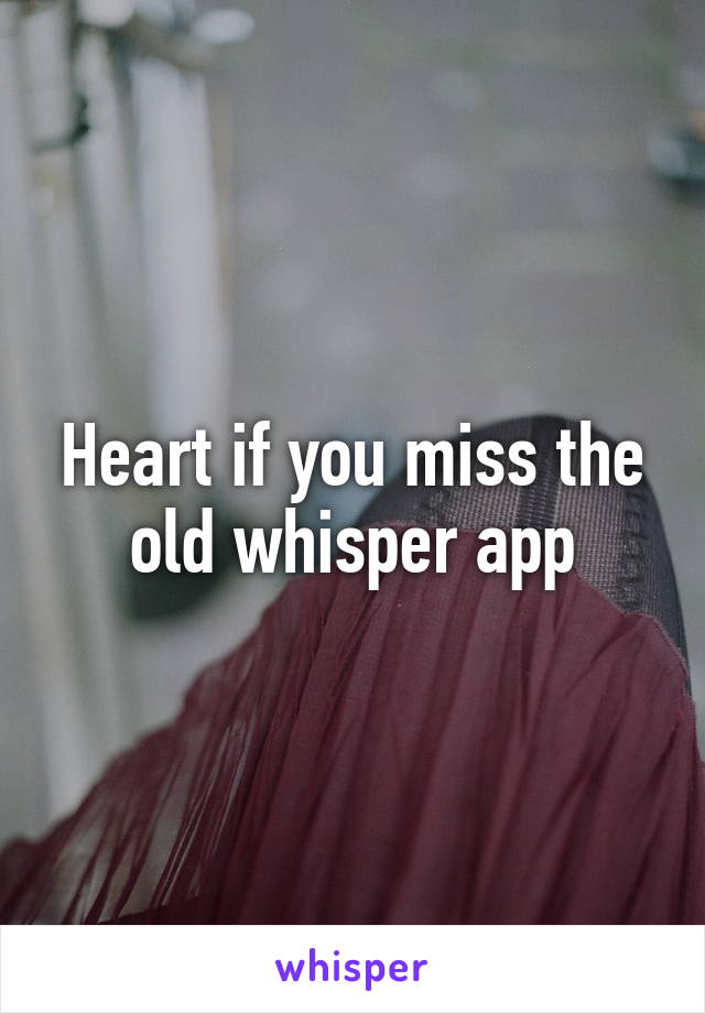 Heart if you miss the old whisper app