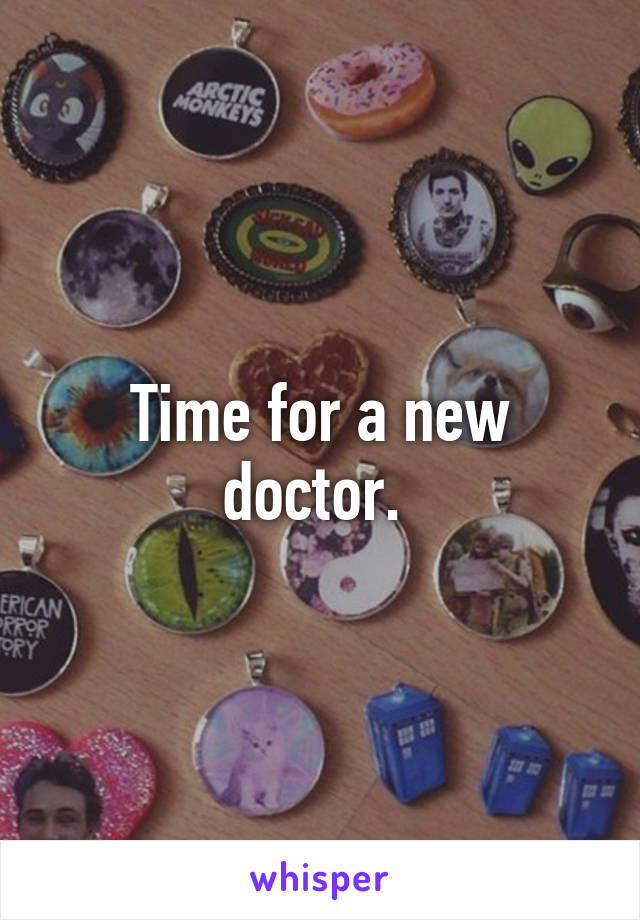 Time for a new doctor. 