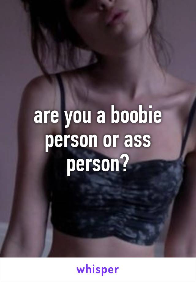 are you a boobie person or ass person?