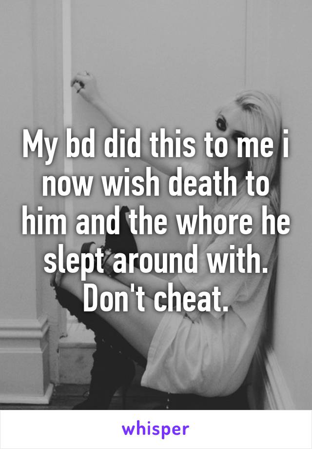 My bd did this to me i now wish death to him and the whore he slept around with. Don't cheat.