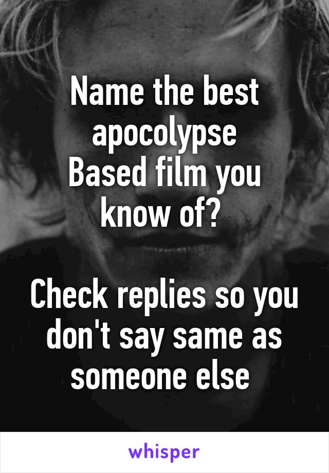 Name the best apocolypse
Based film you know of? 

Check replies so you don't say same as someone else 