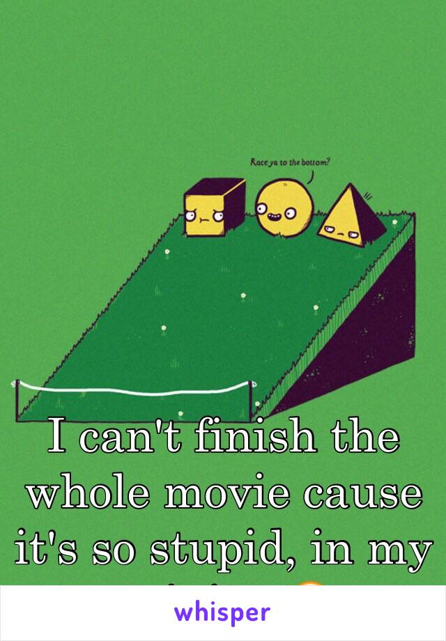 I can't finish the whole movie cause it's so stupid, in my opinion 😂