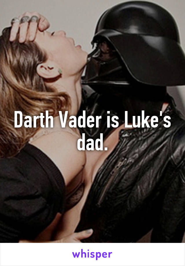 Darth Vader is Luke's dad.