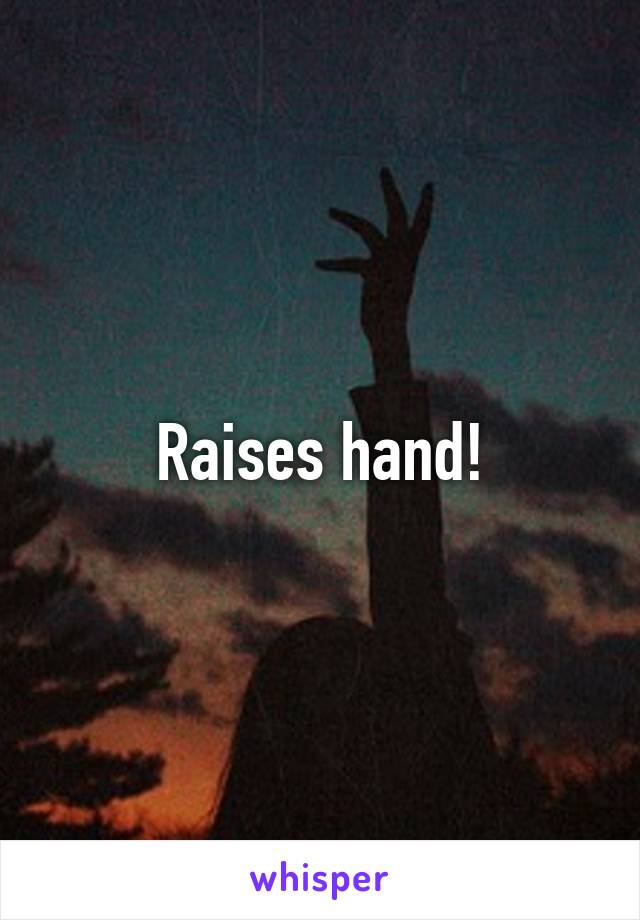 Raises hand!