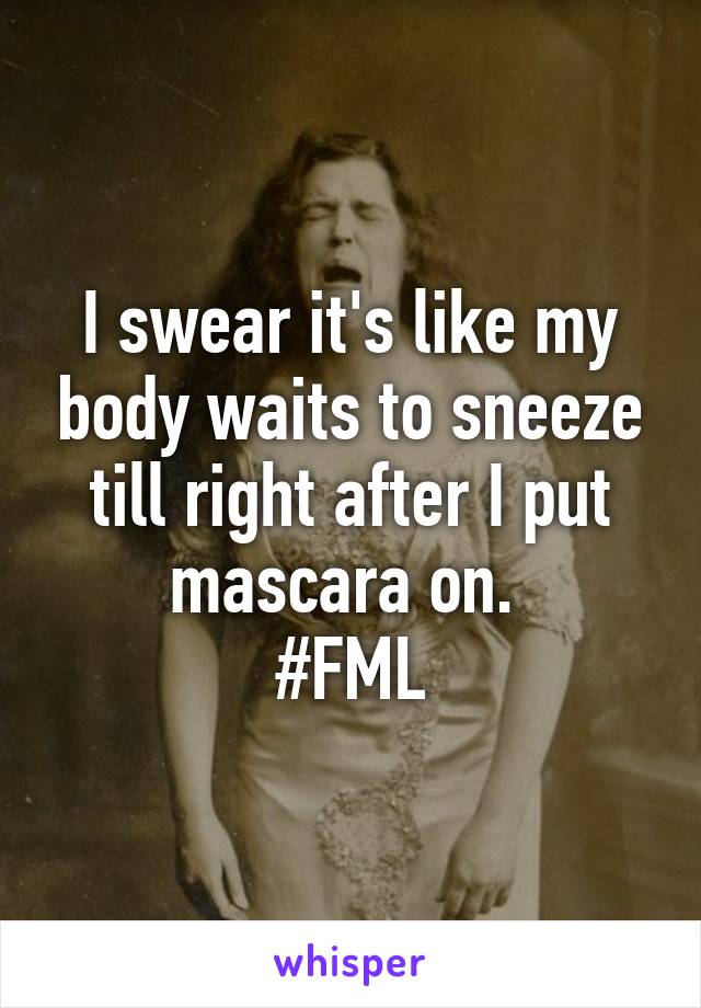 I swear it's like my body waits to sneeze till right after I put mascara on. 
#FML