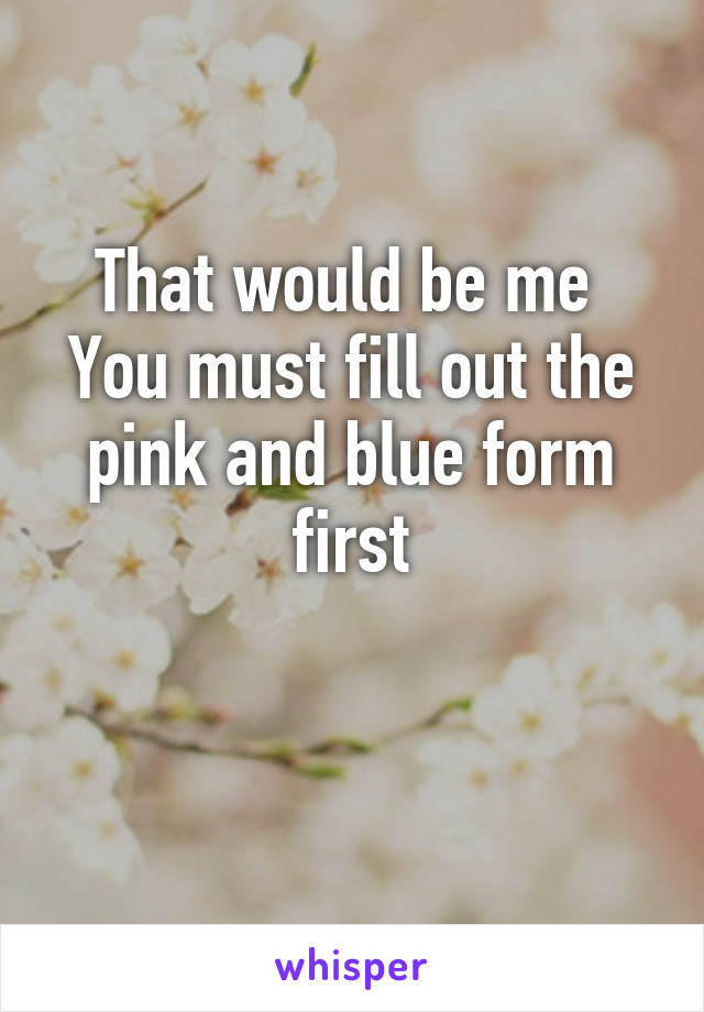 That would be me 
You must fill out the pink and blue form first

