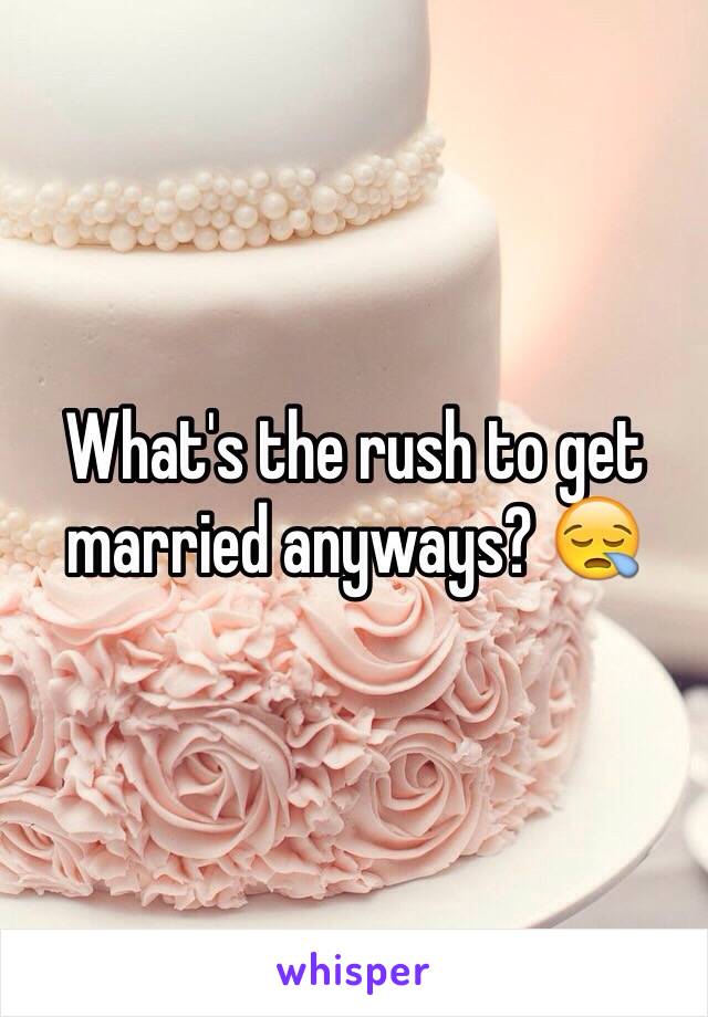 What's the rush to get married anyways? 😪